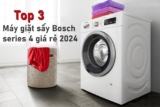 TOP 3 máy giặt Bosch Series 4 giá rẻ đáng mua năm 2024